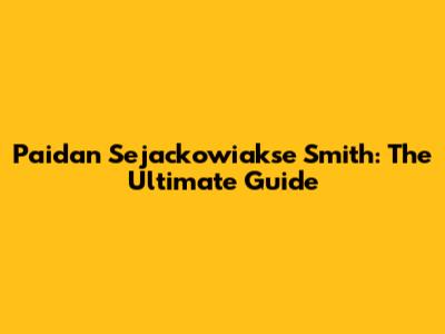 Paidan Sejackowiakse Smith: The Ultimate Guide