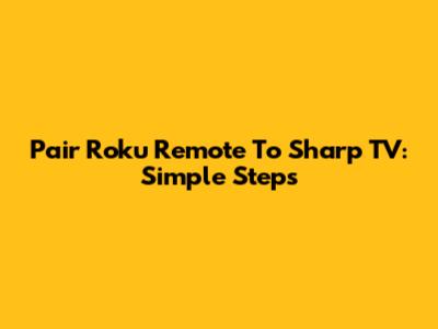 Pair Roku Remote To Sharp TV: Simple Steps