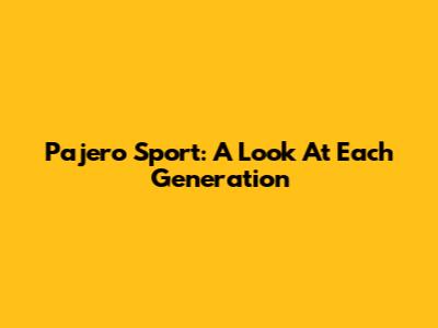 Pajero Sport: A Look At Each Generation