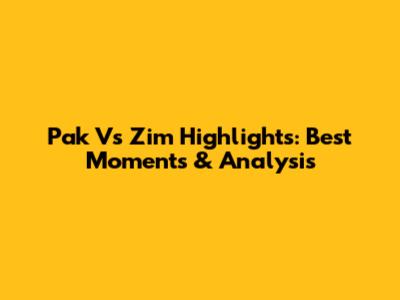 Pak Vs Zim Highlights: Best Moments & Analysis