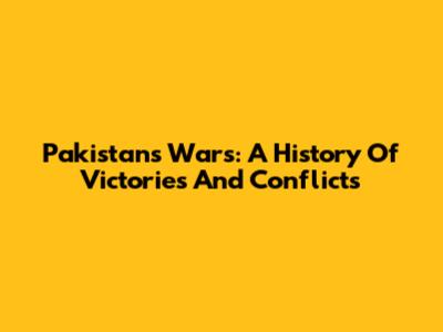 Pakistan's Wars: A History Of Victories And Conflicts