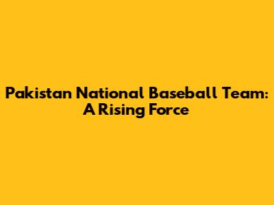 Pakistan National Baseball Team: A Rising Force