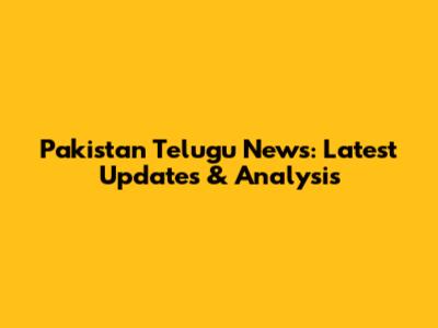 Pakistan Telugu News: Latest Updates & Analysis