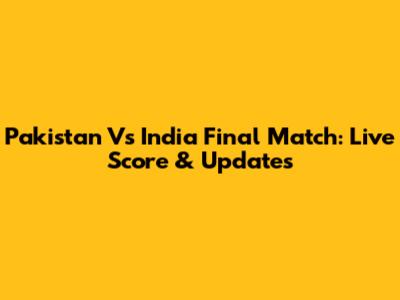 Pakistan Vs India Final Match: Live Score & Updates