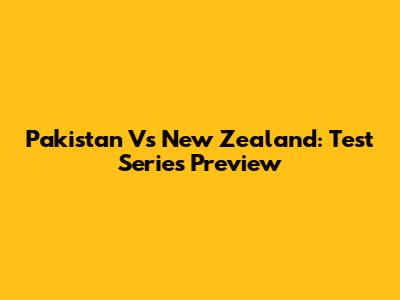 Pakistan Vs New Zealand: Test Series Preview