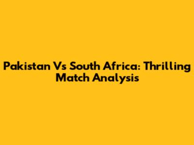 Pakistan Vs South Africa: Thrilling Match Analysis