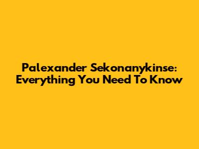 Palexander Sekonanykinse: Everything You Need To Know