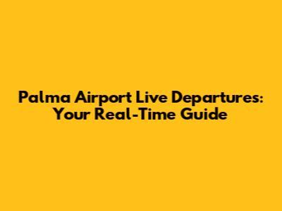 Palma Airport Live Departures: Your Real-Time Guide