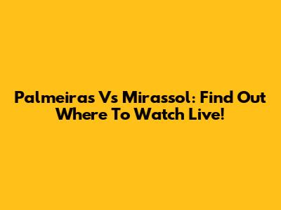 Palmeiras Vs Mirassol: Find Out Where To Watch Live!