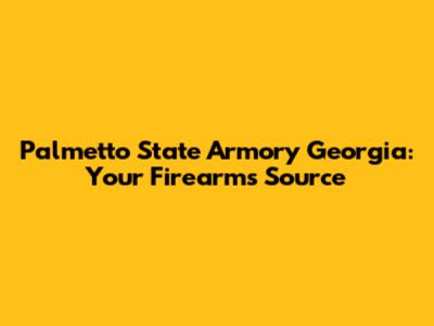 Palmetto State Armory Georgia: Your Firearms Source