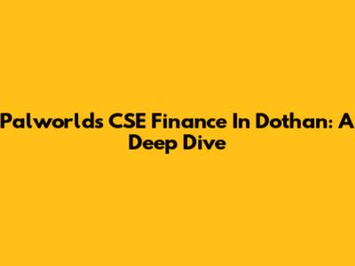 Palworld's CSE Finance In Dothan: A Deep Dive