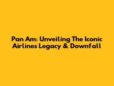 Pan Am: Unveiling The Iconic Airline's Legacy & Downfall