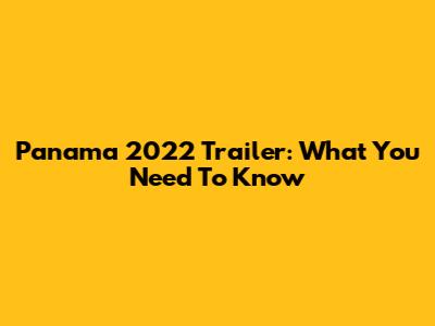 Panama 2022 Trailer: What You Need To Know