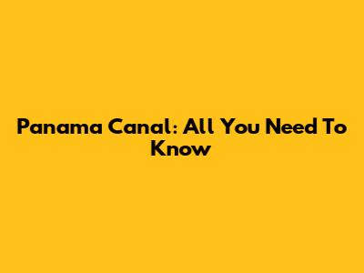 Panama Canal: All You Need To Know