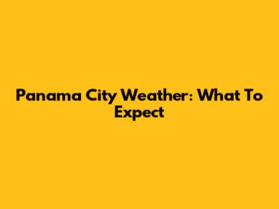 Panama City Weather: What To Expect