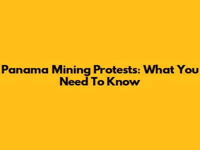 Panama Mining Protests: What You Need To Know