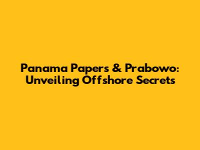 Panama Papers & Prabowo: Unveiling Offshore Secrets