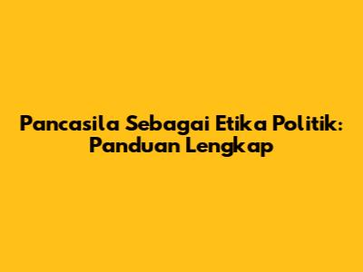 Pancasila Sebagai Etika Politik: Panduan Lengkap