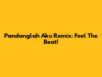 Pandanglah Aku Remix: Feel The Beat!