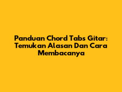 Panduan Chord Tabs Gitar: Temukan Alasan Dan Cara Membacanya