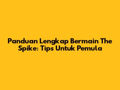 Panduan Lengkap Bermain The Spike: Tips Untuk Pemula