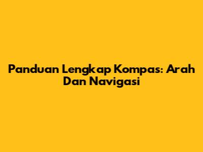 Panduan Lengkap Kompas: Arah Dan Navigasi