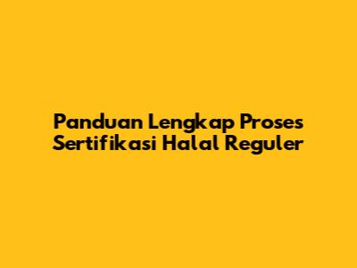 Panduan Lengkap Proses Sertifikasi Halal Reguler