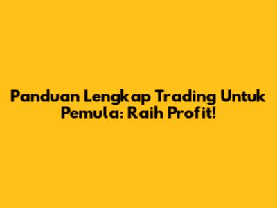Panduan Lengkap Trading Untuk Pemula: Raih Profit!