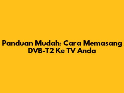 Panduan Mudah: Cara Memasang DVB-T2 Ke TV Anda