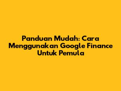 Panduan Mudah: Cara Menggunakan Google Finance Untuk Pemula