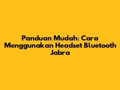 Panduan Mudah: Cara Menggunakan Headset Bluetooth Jabra