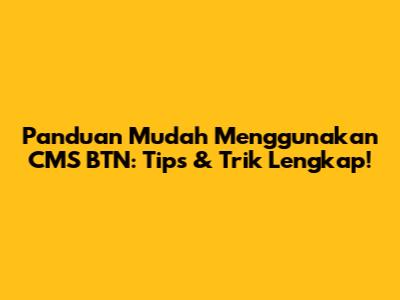 Panduan Mudah Menggunakan CMS BTN: Tips & Trik Lengkap!