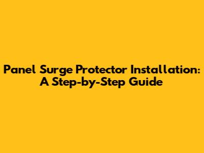 Panel Surge Protector Installation: A Step-by-Step Guide