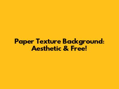 Paper Texture Background: Aesthetic & Free!