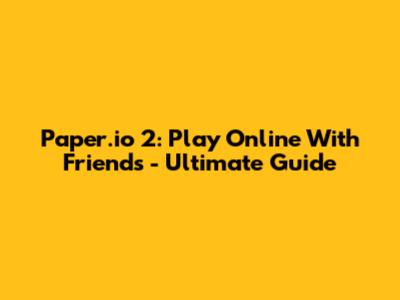 Paper.io 2: Play Online With Friends - Ultimate Guide