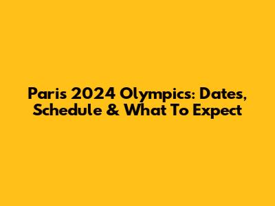Paris 2024 Olympics: Dates, Schedule & What To Expect