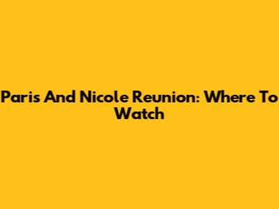 Paris And Nicole Reunion: Where To Watch