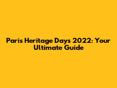 Paris Heritage Days 2022: Your Ultimate Guide