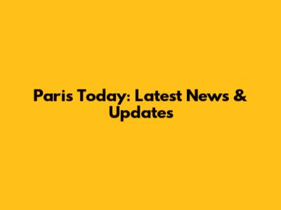 Paris Today: Latest News & Updates