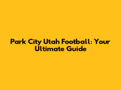 Park City Utah Football: Your Ultimate Guide