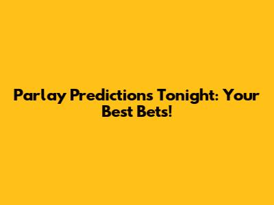 Parlay Predictions Tonight: Your Best Bets!
