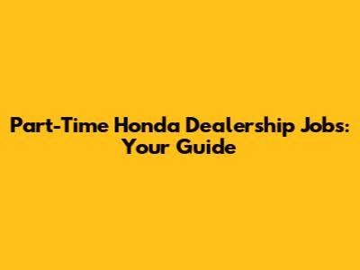 Part-Time Honda Dealership Jobs: Your Guide