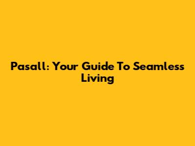Pasall: Your Guide To Seamless Living