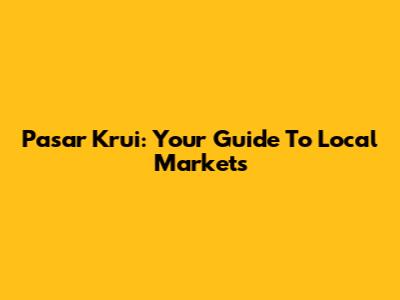 Pasar Krui: Your Guide To Local Markets