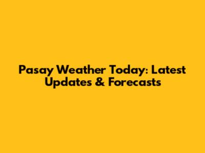 Pasay Weather Today: Latest Updates & Forecasts
