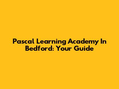 Pascal Learning Academy In Bedford: Your Guide