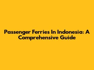 Passenger Ferries In Indonesia: A Comprehensive Guide