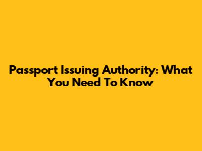 Passport Issuing Authority: What You Need To Know