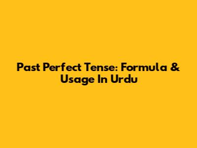 Past Perfect Tense: Formula & Usage In Urdu