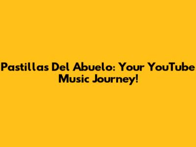 Pastillas Del Abuelo: Your YouTube Music Journey!